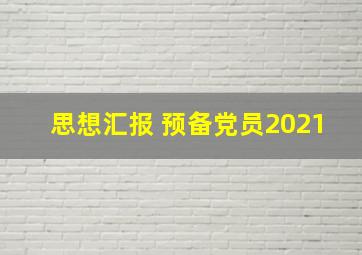 思想汇报 预备党员2021